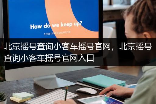 北京摇号查询小客车摇号官网，北京摇号查询小客车摇号官网入口